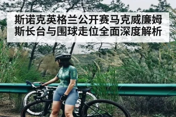 斯诺克英格兰公开赛马克威廉姆斯长台与围球走位全面深度解析