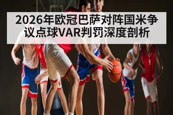 2026年欧冠巴萨对阵国米争议点球VAR判罚深度剖析